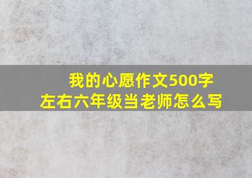 我的心愿作文500字左右六年级当老师怎么写