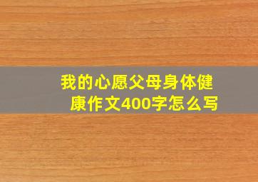 我的心愿父母身体健康作文400字怎么写