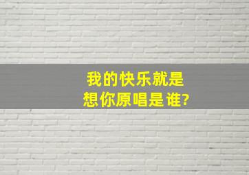 我的快乐就是想你原唱是谁?