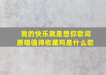 我的快乐就是想你歌词原唱值得收藏吗是什么歌