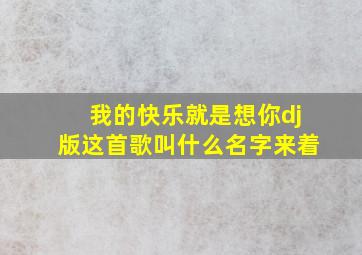 我的快乐就是想你dj版这首歌叫什么名字来着