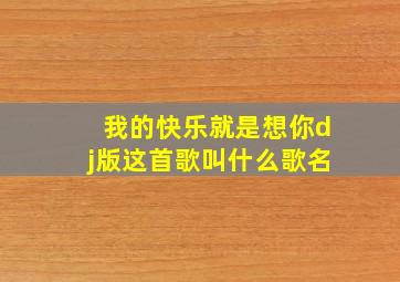 我的快乐就是想你dj版这首歌叫什么歌名