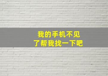 我的手机不见了帮我找一下吧