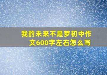 我的未来不是梦初中作文600字左右怎么写