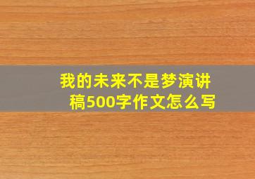 我的未来不是梦演讲稿500字作文怎么写