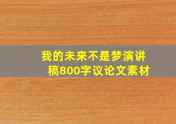 我的未来不是梦演讲稿800字议论文素材