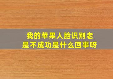 我的苹果人脸识别老是不成功是什么回事呀