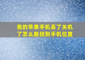 我的苹果手机丢了关机了怎么能找到手机位置