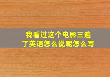 我看过这个电影三遍了英语怎么说呢怎么写