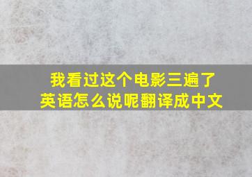 我看过这个电影三遍了英语怎么说呢翻译成中文