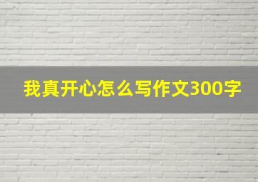 我真开心怎么写作文300字