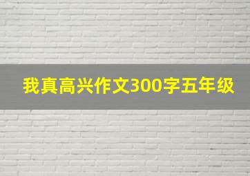 我真高兴作文300字五年级