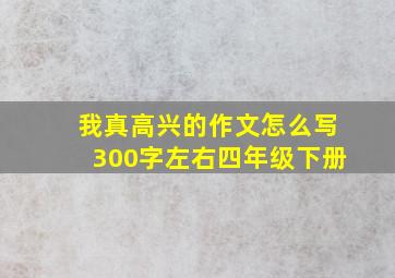 我真高兴的作文怎么写300字左右四年级下册