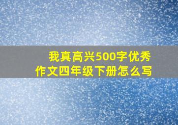 我真高兴500字优秀作文四年级下册怎么写