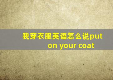 我穿衣服英语怎么说put on your coat