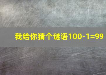 我给你猜个谜语100-1=99