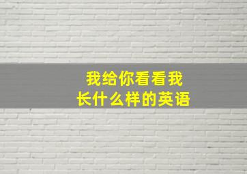 我给你看看我长什么样的英语