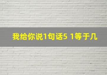 我给你说1句话5+1等于几