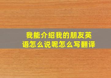 我能介绍我的朋友英语怎么说呢怎么写翻译