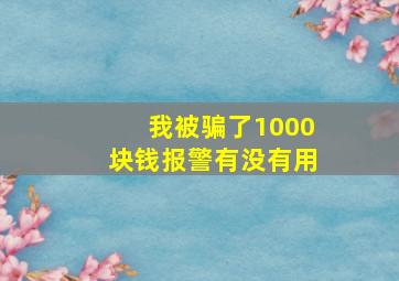 我被骗了1000块钱报警有没有用