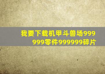 我要下载机甲斗兽场999999零件999999碎片