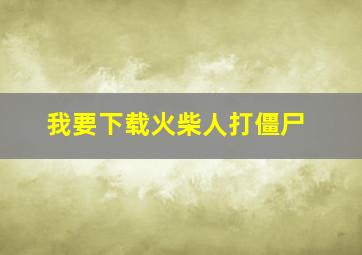 我要下载火柴人打僵尸