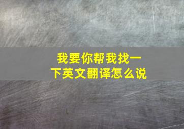 我要你帮我找一下英文翻译怎么说