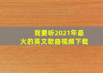 我要听2021年最火的英文歌曲视频下载