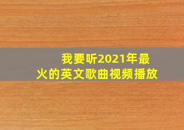 我要听2021年最火的英文歌曲视频播放