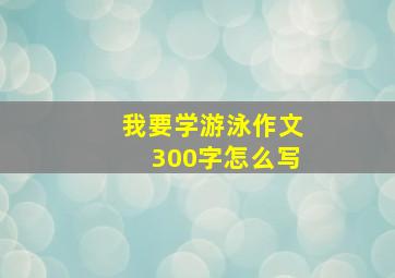 我要学游泳作文300字怎么写