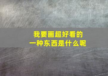 我要画超好看的一种东西是什么呢