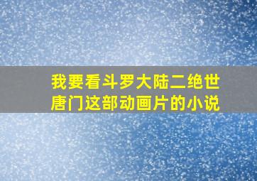 我要看斗罗大陆二绝世唐门这部动画片的小说