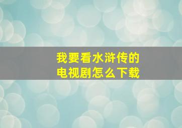 我要看水浒传的电视剧怎么下载