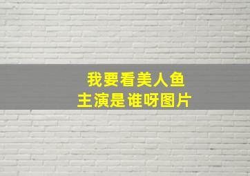 我要看美人鱼主演是谁呀图片