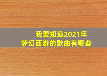 我要知道2021年梦幻西游的歌曲有哪些