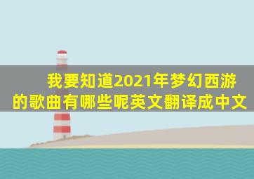 我要知道2021年梦幻西游的歌曲有哪些呢英文翻译成中文