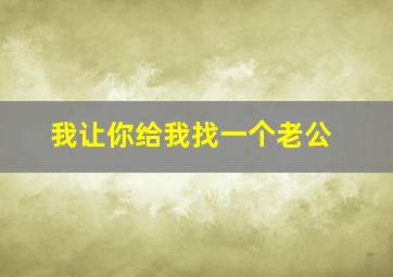 我让你给我找一个老公