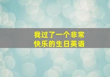 我过了一个非常快乐的生日英语