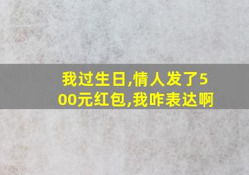 我过生日,情人发了500元红包,我咋表达啊