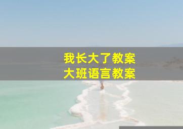 我长大了教案大班语言教案