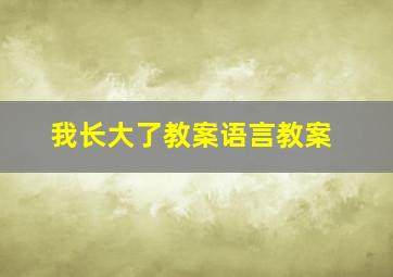 我长大了教案语言教案