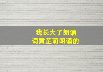 我长大了朗诵词黄芷萌朗诵的