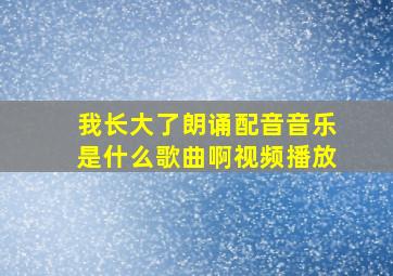 我长大了朗诵配音音乐是什么歌曲啊视频播放