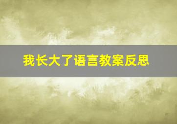 我长大了语言教案反思