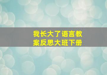 我长大了语言教案反思大班下册