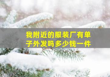 我附近的服装厂有单子外发吗多少钱一件