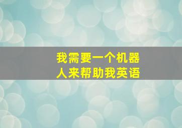 我需要一个机器人来帮助我英语