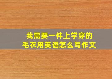 我需要一件上学穿的毛衣用英语怎么写作文