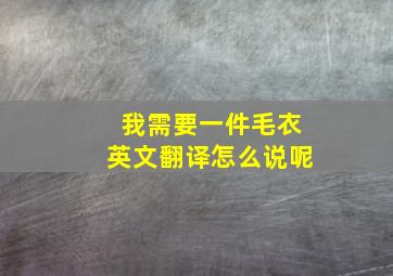 我需要一件毛衣英文翻译怎么说呢