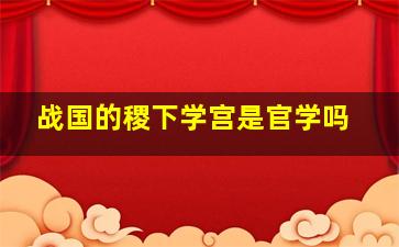 战国的稷下学宫是官学吗